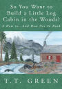 So You Want to Build a Little Log Cabin in the Woods?: A How to...And How Not To Book