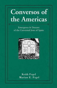 Title: Conversos of the Americas: Emergence & Descent of the Converted Jews of Spain, Author: Keith Fogel & Marian E. Fogel
