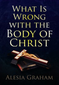 Title: What Is Wrong with the Body of Christ, Author: Alesia Graham