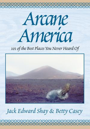 Arcane America: 101 of the Best Places You Never Heard of