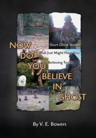 Title: Now Do You Believe In Ghost, Author: V. E. Bowers