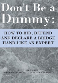 Title: Don't Be a Dummy: HOW TO BID, DEFEND AND DECLARE A BRIDGE HAND LIKE AN EXPERT, Author: Elliot Sternlicht