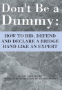 Don't Be a Dummy: HOW TO BID, DEFEND AND DECLARE A BRIDGE HAND LIKE AN EXPERT