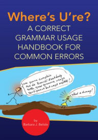 Title: Where's U're?: A CORRECT GRAMMAR USAGE HANDBOOK FOR COMMON ERRORS, Author: Barbara J. Belisle