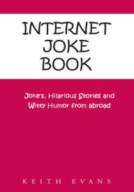 Title: Internet Joke Book: Joke's, Hilarious Stories and Witty Humor from abroad, Author: Keith Evans