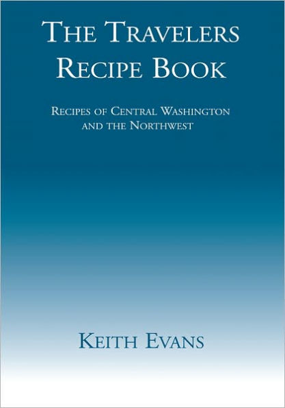 The Travelers Recipe Book: Recipes of Central Washington and the Northwest