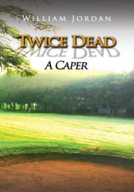 Title: Twice Dead: A Caper, Author: William Jordan