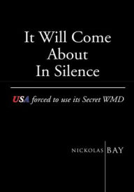 Title: It Will Come About In Silence:USA forced to use its Secret WMD: USA forced to use its Secret WMD, Author: Nickolas Bay