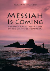 Title: Messiah Is Coming: Ancient Scriptures Speak Today of the Events of Tomorrow, Author: Yevgeny H. Wieliczko