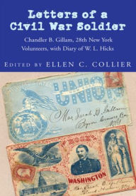 Title: Letters of a Civil War Soldier: Chandler B. Gillam, 28th New York Volunteers, with Diary of W. L. Hicks, Author: Ellen C. Collier