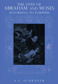 Title: THE LIVES OF ABRAHAM AND MOSES ACCORDING TO JOSEPHUS, Author: A.J. Schrager