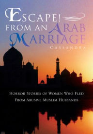 Title: Escape! From An Arab Marriage: Horror Stories of Flight From Abusive Muslim Husbands, Author: Cassandra