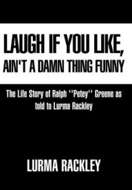 Title: Laugh If You Like, Ain't a Damn Thing Funny: The Life story of Ralph 