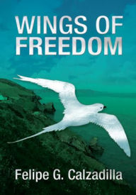 Title: WINGS OF FREEDOM, Author: Felipe G. Calzadilla