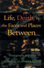 Life, Death, & the Faces and Places Between