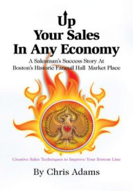 Title: UP YOUR SALES IN ANY ECONOMY: A Salesman's Success Story @ Boston's Historic Faneuil Hall Market Place, Author: Chris Adams