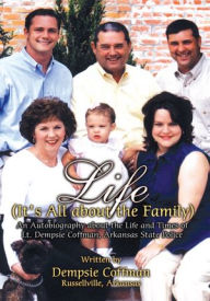 Title: Life (It's All about the Family): An Autobiography about the Life and Times of Lt. Dempsie Coffman, Arkansas State Police, Author: Lieutenant Dempsie Coffman