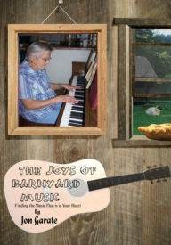 Title: The Joys of Barnyard Music: Finding the Music That is in Your Heart, Author: Jon Garate