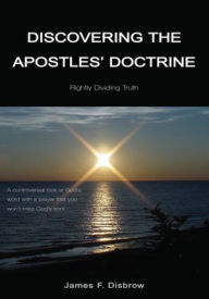 Title: Discovering the Apostle's Doctrine: Rightly Dividing Truth, Author: James F. Disbrow