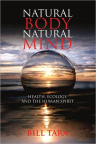 Title: Natural Body Natural Mind: Health, Ecology and the Human Spirit, Author: William Wallace Tara