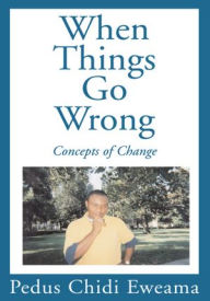 Title: When Things Go Wrong: Concepts of Change, Author: Pedus C. Eweama