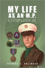 Title: My Life as an M.P.: A hilarious look at life as a US Army M.P. in the 1960s, Author: Thomas E. Oblinger