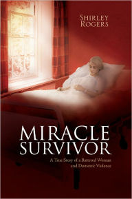 Title: Miracle Survivor: A True Story of a Battered Woman and Domestic Violence, Author: Shirley Rogers