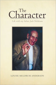 Title: The Character: Life with my father, Jack Meldrum, Author: Louise Meldrum Anderson
