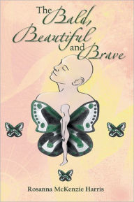 Title: The Bald, Beautiful and Brave, Author: Rosanna McKenzie Harris