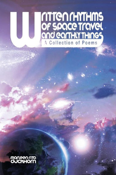 WRITTEN RHYTHMS of SPACE TRAVEL AND EARTHLY THINGS: A Collection Poems
