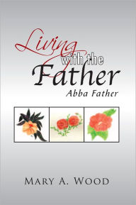 Title: Living with the Father: Abba Father, Author: Mary A. Wood