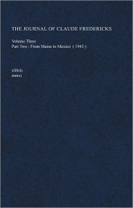 Title: The Journal of Claude Fredericks, Volume Three - Part Two: From Maine to Mexico (1943), Author: Claude Fredericks