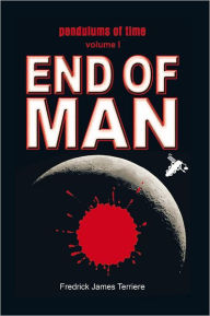 Title: End of Man (Pendulums of Time, Volume 1), Author: Fredrick James Terriere