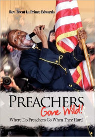 Title: Preachers Gone Wild!: Where Do Preachers Go When They Hurt?, Author: Brent La Prince Edwards