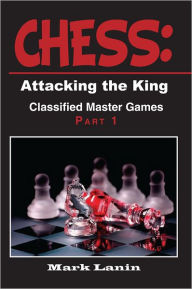 Title: CHESS: Attacking the King. Collection of Classified Master Games, Part1: Collection of Classified Master Games, Part1, Author: Mark Lanin