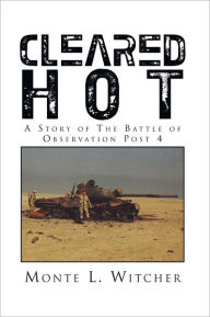 Title: Cleared Hot: A Story of The Battle of Observation Post 4, Author: Monte L. Witcher