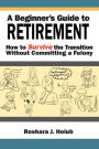 A Beginner's Guide to Retirement: How to Survive the Transition Without Committing a Felony