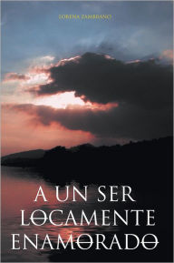 Title: A un ser locamente enamorado, Author: Lorena Zambrano