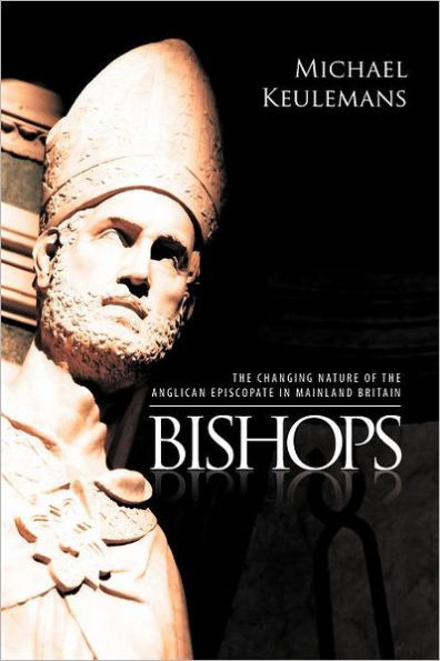 Bishops: THE CHANGING NATURE OF ANGLICAN EPISCOPATE MAINLAND BRITAIN