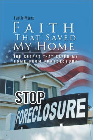 Title: Faith That Saved My Home: THE SECRET THAT SAVED MY HOME FROM FORECLOSURE, Author: Faith Mana