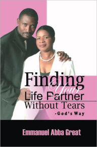 Title: Finding Your Life Partner Without Tears: God's Way, Author: Emmanuel Abba Great