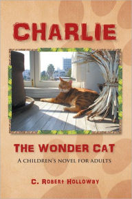 Title: CHARLIE, THE WONDER CAT: A children's novel for adults, Author: C. Robert Holloway