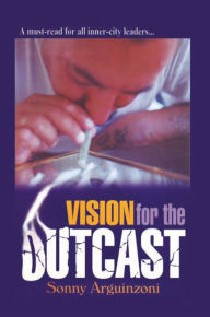 Title: Vision for the Outcast, Author: Sonny Arguinzoni Sr.