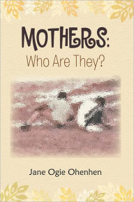 Title: Mothers: Who Are They?, Author: Jane Ogie Ohenhen