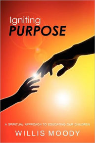 Title: Igniting Purpose: A Spiritual Approach To Spirituality Education, Author: Willis Moody