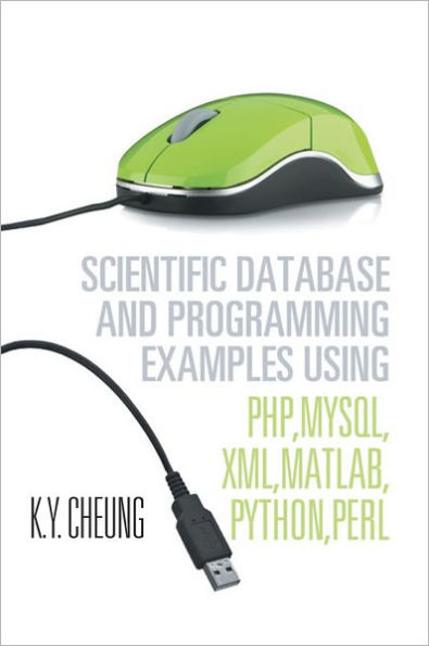 Scientific Database and Programming Examples Using PHP,MySQL,XML,MATLAB,PYTHON,PERL: Using PHP,MySQL,XML,MATLAB,PYTHON,PERL