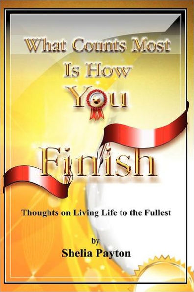 What Counts Most Is How You Finish: Thoughts on Living Life to the Fullest