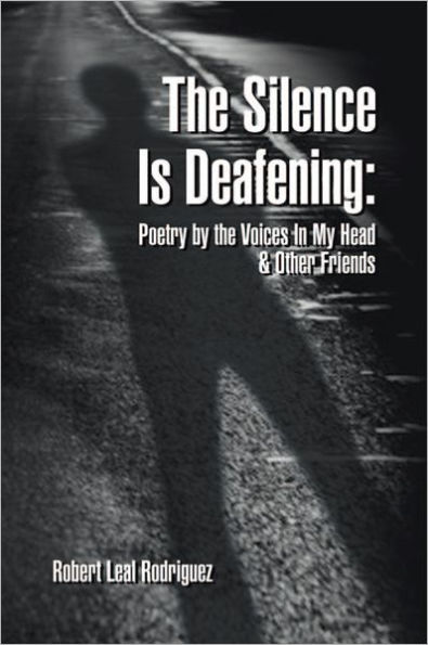 The Silence Is Deafening: Poetry by the Voices In My Head & Other Friends: Poetry by the Voices In My Head & Other Friends