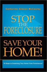 Title: Stop the Foreclosure SAVE YOUR HOME!: 10 Steps to Snatching Your Home From Foreclosure!, Author: Catherine Gibson McCauley