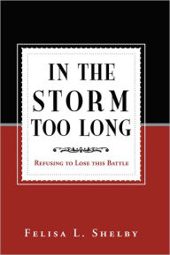 Title: In The Storm Too Long: Refusing to Lose this Battle, Author: Felisa L. Shelby